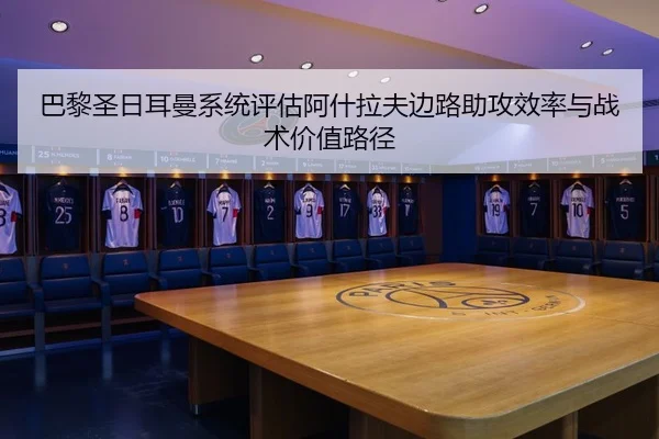 巴黎圣日耳曼系统评估阿什拉夫边路助攻效率与战术价值路径