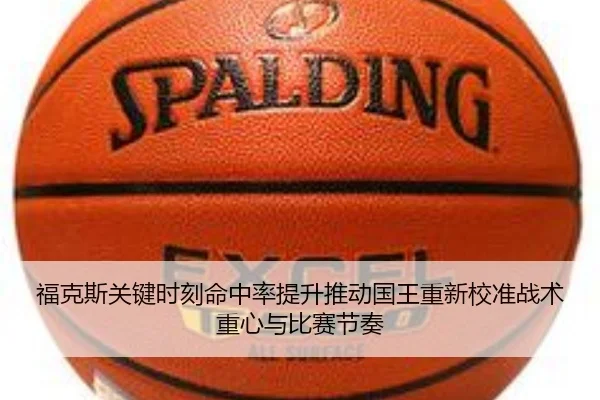 福克斯关键时刻命中率提升推动国王重新校准战术重心与比赛节奏